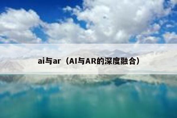 ai与ar（AI与AR的深度融合）
