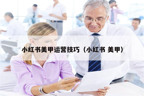 小红书美甲运营技巧（小红书 美甲）