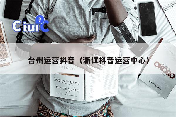 台州运营抖音（浙江抖音运营中心）