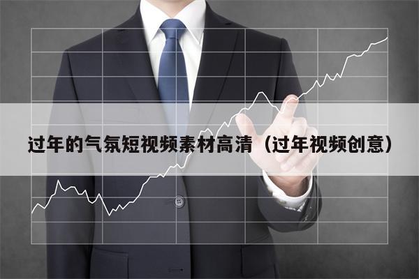 过年的气氛短视频素材高清（过年视频创意）