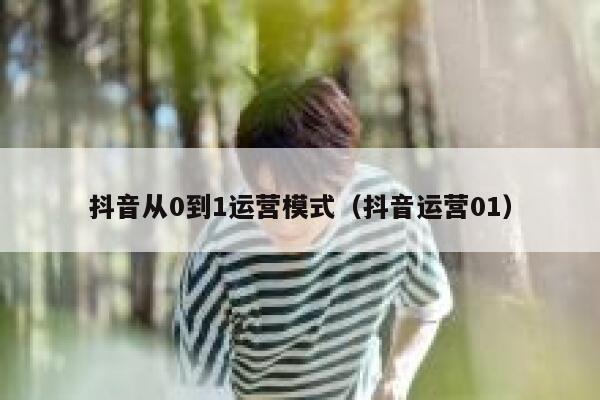 抖音从0到1运营模式（抖音运营01）