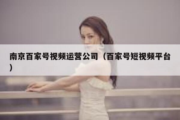 南京百家号视频运营公司（百家号短视频平台）