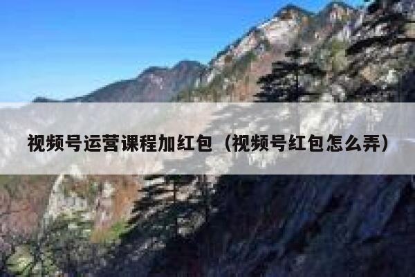 视频号运营课程加红包（视频号红包怎么弄）