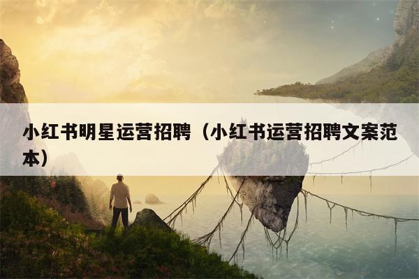小红书明星运营招聘（小红书运营招聘文案范本）