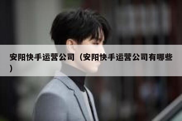 安阳快手运营公司（安阳快手运营公司有哪些）