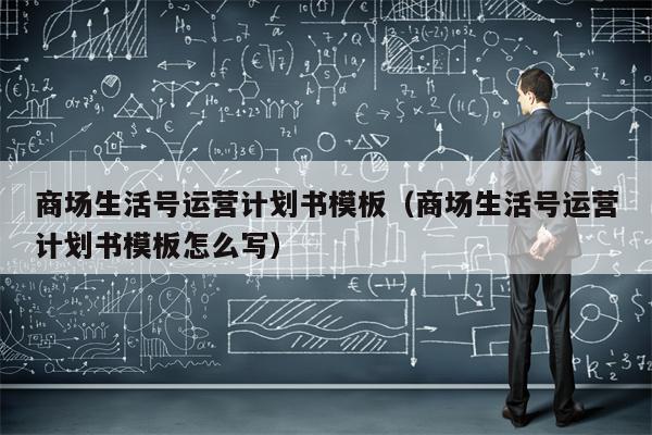 商场生活号运营计划书模板（商场生活号运营计划书模板怎么写）