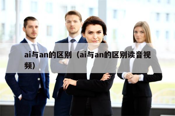 ai与an的区别（ai与an的区别读音视频）