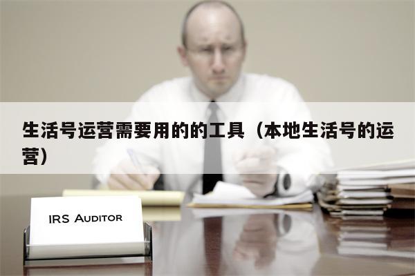 生活号运营需要用的的工具（本地生活号的运营）