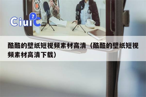 酷酷的壁纸短视频素材高清（酷酷的壁纸短视频素材高清下载）
