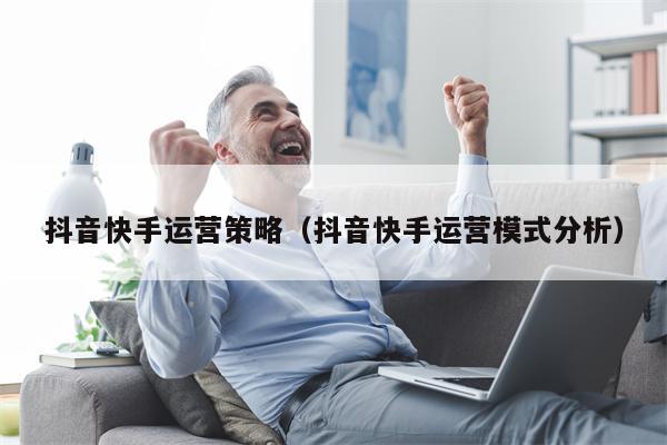 抖音快手运营策略（抖音快手运营模式分析）