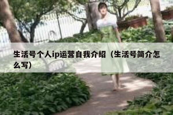 生活号个人ip运营自我介绍（生活号简介怎么写）
