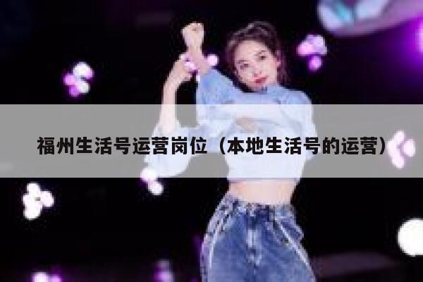 福州生活号运营岗位（本地生活号的运营）