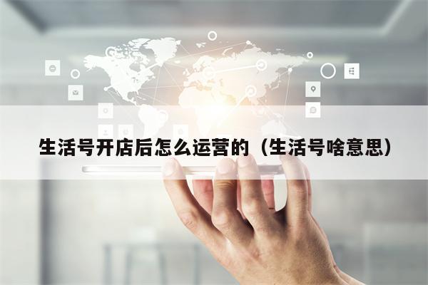 生活号开店后怎么运营的（生活号啥意思）