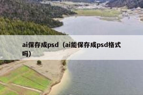 ai保存成psd（ai能保存成psd格式吗）