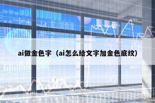 ai做金色字（ai怎么给文字加金色底纹）