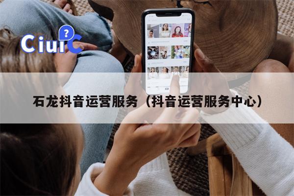 石龙抖音运营服务（抖音运营服务中心）