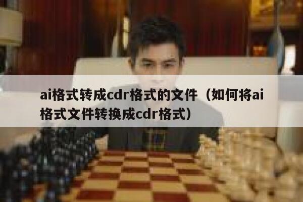 ai格式转成cdr格式的文件（如何将ai格式文件转换成cdr格式）