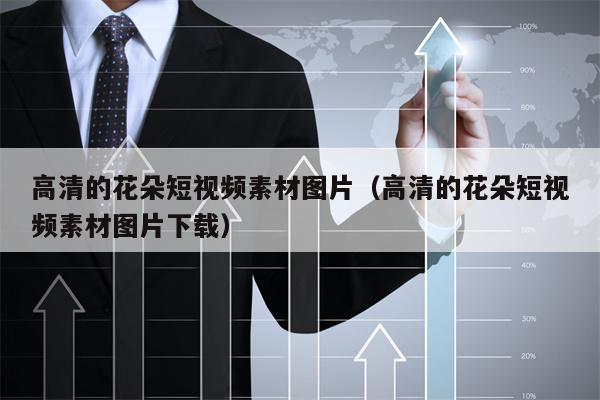 详细阅读:高清的花朵短视频素材图片(高清的花朵短视频素材图片下载) 高清的花朵短视频素材图片(高清的花朵短视频素材图片下载)