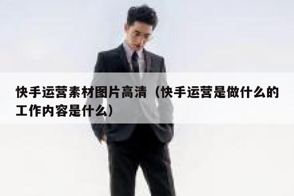 快手运营素材图片高清（快手运营是做什么的工作内容是什么）