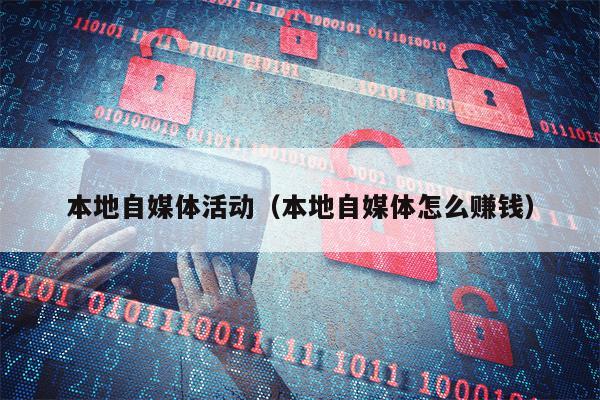 本地自媒体活动（本地自媒体怎么赚钱）