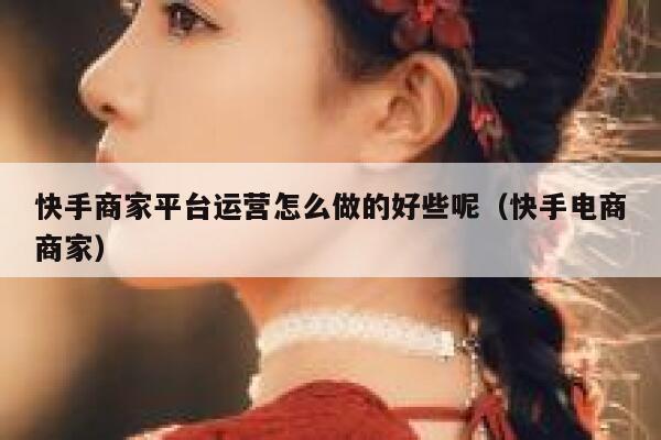 快手商家平台运营怎么做的好些呢（快手电商商家）