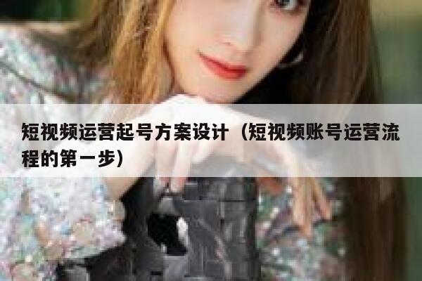 短视频运营起号方案设计（短视频账号运营流程的第一步）