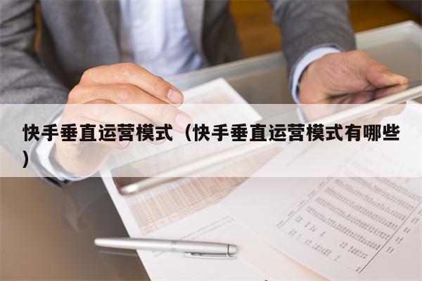 快手垂直运营模式（快手垂直运营模式有哪些）