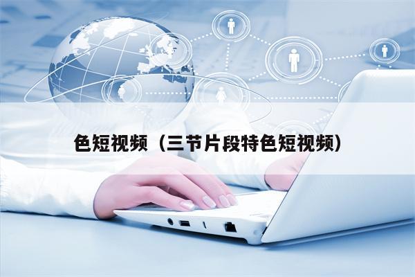 色短视频（三节片段特色短视频）