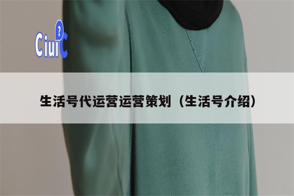 生活号代运营运营策划（生活号介绍）