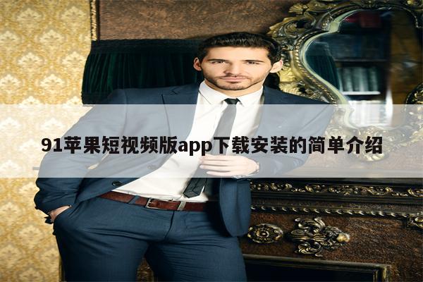 91苹果短视频版app下载安装的简单介绍