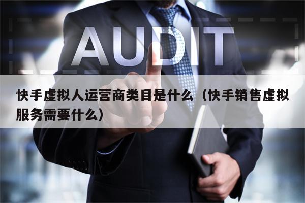 快手虚拟人运营商类目是什么（快手销售虚拟服务需要什么）