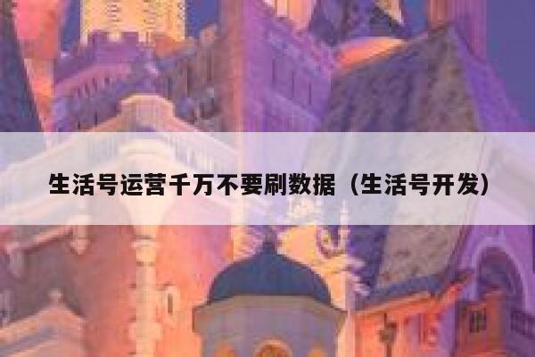 生活号运营千万不要刷数据（生活号开发）