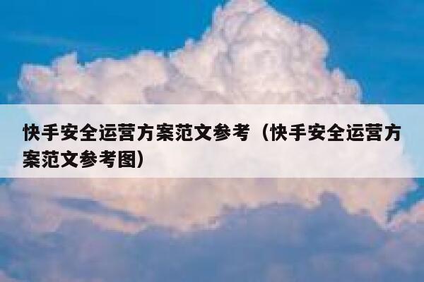 快手安全运营方案范文参考（快手安全运营方案范文参考图）