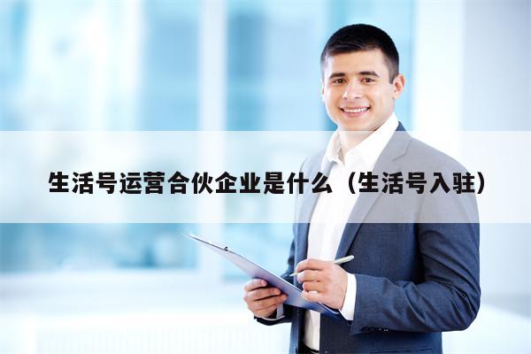 生活号运营合伙企业是什么（生活号入驻）