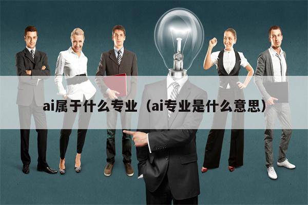 ai属于什么专业（ai专业是什么意思）