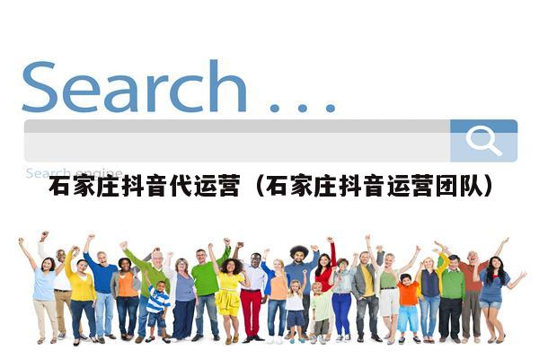石家庄抖音代运营（石家庄抖音运营团队）