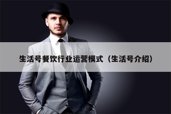 生活号餐饮行业运营模式（生活号介绍）
