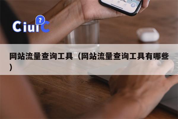 网站流量查询工具（网站流量查询工具有哪些）