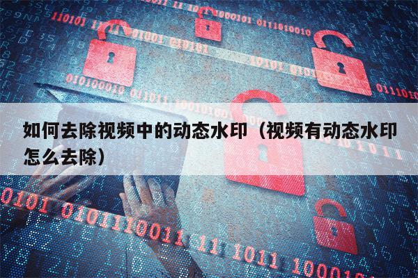 如何去除视频中的动态水印（视频有动态水印怎么去除）