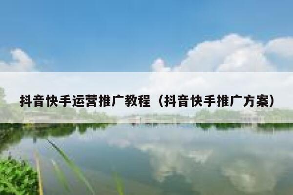 抖音快手运营推广教程(抖音快手推广方案)