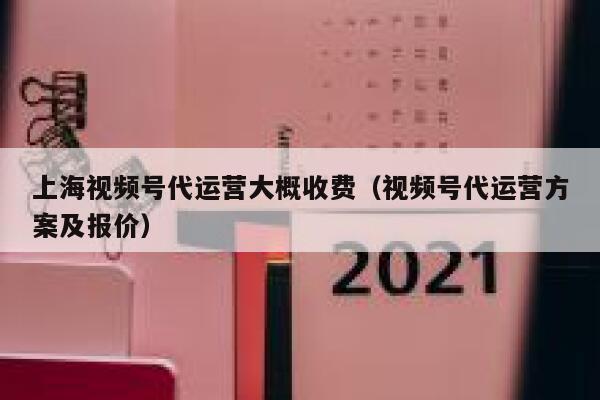 上海视频号代运营大概收费(视频号代运营方案及报价)