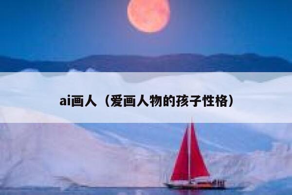 ai画人（爱画人物的孩子性格）