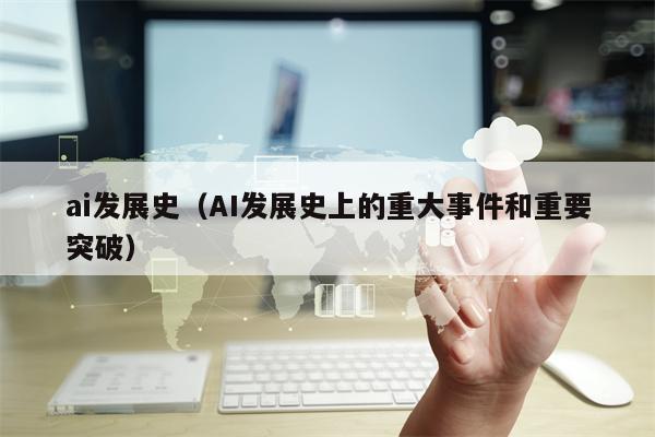 ai发展史（AI发展史上的重大事件和重要突破）