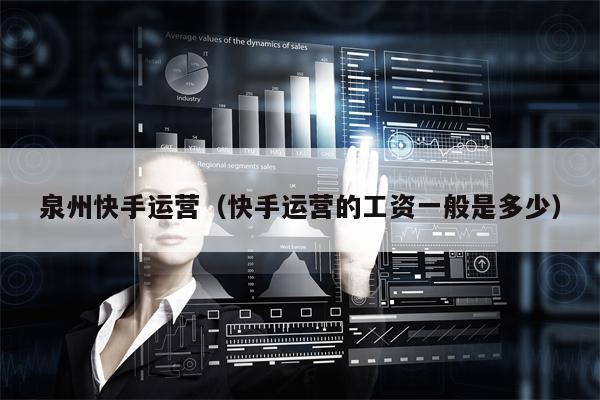 泉州快手运营（快手运营的工资一般是多少）