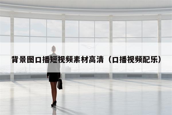 背景图口播短视频素材高清（口播视频配乐）