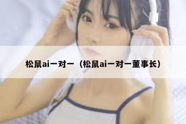 松鼠ai一对一（松鼠ai一对一董事长）