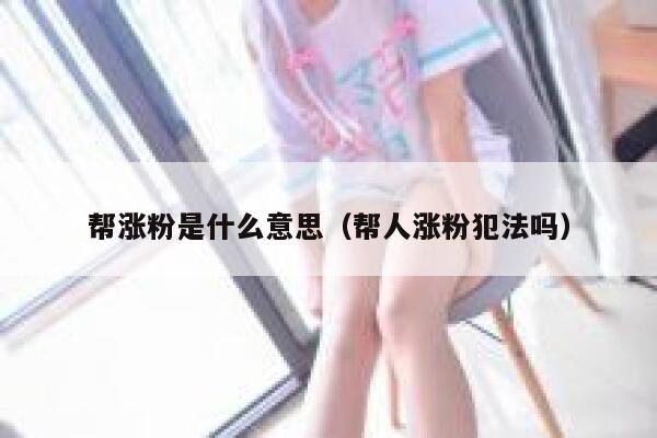 帮涨粉是什么意思（帮人涨粉犯法吗）