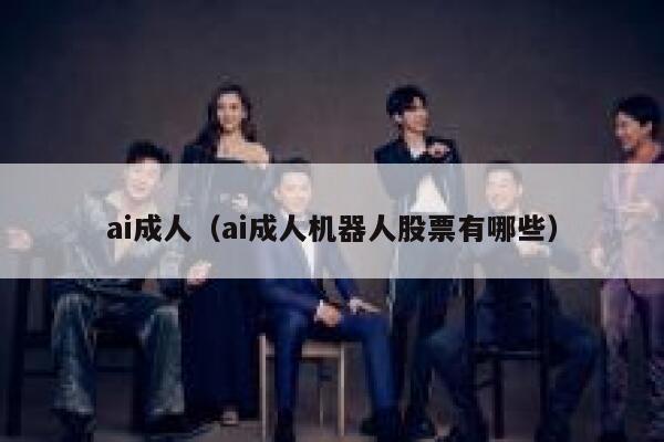 ai成人（ai成人机器人股票有哪些）