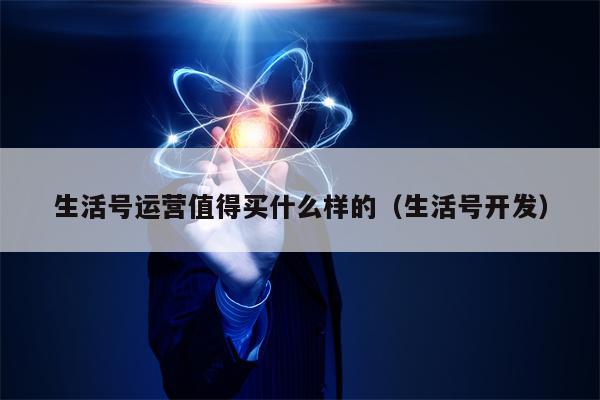 详细阅读:生活号运营值得买什么样的(生活号开发) 生活号运营值得买什么样的(生活号开发)