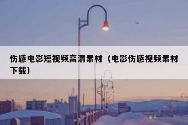 详细阅读:伤感电影短视频高清素材(电影伤感视频素材下载) 伤感电影短视频高清素材(电影伤感视频素材下载)